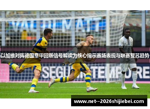 以加维对阵德国意甲回暖信号解读为核心揭示赛场表现与联赛复苏趋势
