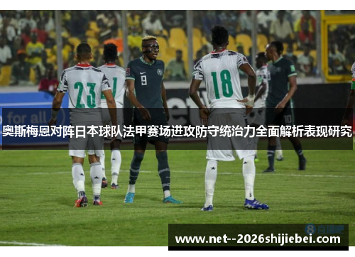奥斯梅恩对阵日本球队法甲赛场进攻防守统治力全面解析表现研究