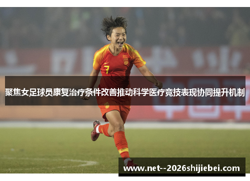 聚焦女足球员康复治疗条件改善推动科学医疗竞技表现协同提升机制
