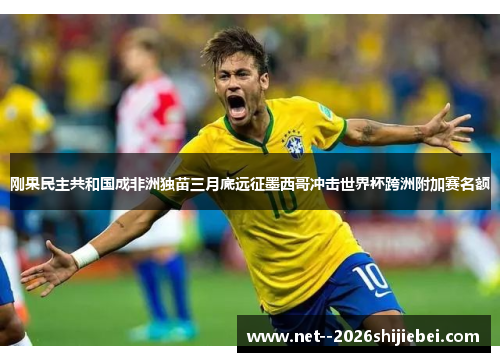 刚果民主共和国成非洲独苗三月底远征墨西哥冲击世界杯跨洲附加赛名额 刚果民主共和国成非洲独苗三月底远征墨西哥冲击世界杯跨洲附加赛名额