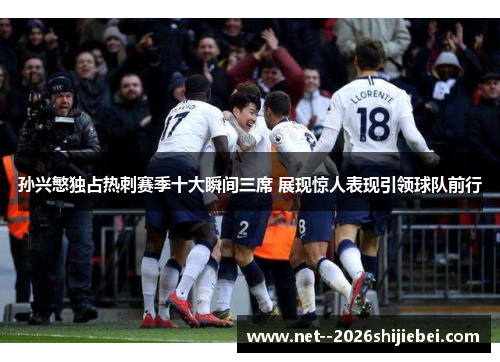 孙兴慜独占热刺赛季十大瞬间三席 展现惊人表现引领球队前行