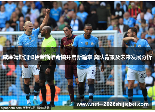 威廉姆斯加盟伊普斯维奇镇开启新篇章 离队背景及未来发展分析 威廉姆斯加盟伊普斯维奇镇开启新篇章 离队背景及未来发展分析
