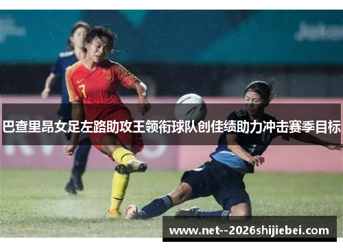 巴查里昂女足左路助攻王领衔球队创佳绩助力冲击赛季目标