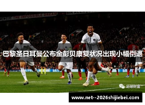 巴黎圣日耳曼公布金彭贝康复状况出现小幅倒退