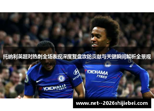 托纳利英超对热刺全场表现深度复盘攻防贡献与关键瞬间解析全景观 托纳利英超对热刺全场表现深度复盘攻防贡献与关键瞬间解析全景观