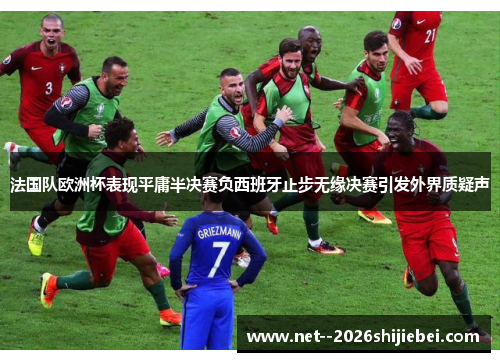 法国队欧洲杯表现平庸半决赛负西班牙止步无缘决赛引发外界质疑声