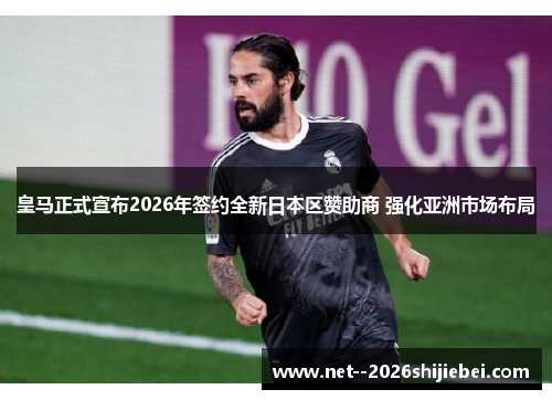 皇马正式宣布2026年签约全新日本区赞助商 强化亚洲市场布局