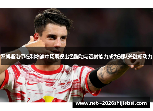 索博斯洛伊在利物浦中场展现出色跑动与远射能力成为球队关键新动力