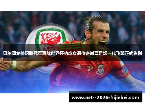 贝尔圆梦美职联冠军再战世界杯功成身退传奇谢幕足坛一代飞翼正式告别