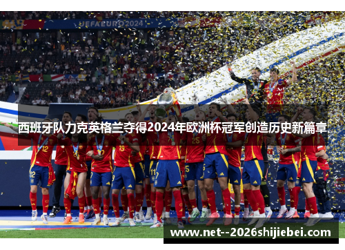 西班牙队力克英格兰夺得2024年欧洲杯冠军创造历史新篇章