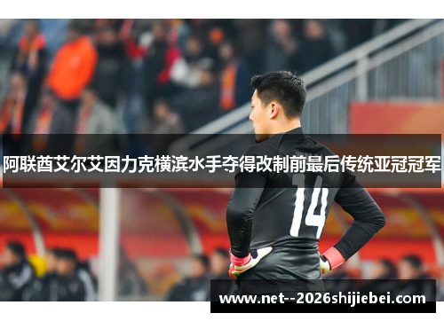 阿联酋艾尔艾因力克横滨水手夺得改制前最后传统亚冠冠军