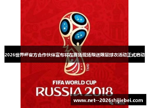 2026世界杯官方合作伙伴宣布将在赛场现场赠送限量球衣活动正式启动