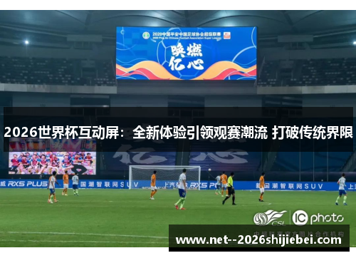 2026世界杯互动屏：全新体验引领观赛潮流 打破传统界限