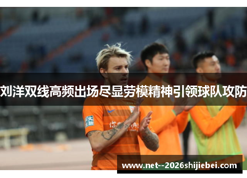 刘洋双线高频出场尽显劳模精神引领球队攻防