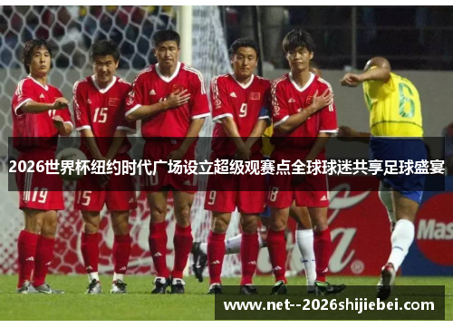 2026世界杯纽约时代广场设立超级观赛点全球球迷共享足球盛宴 2026世界杯纽约时代广场设立超级观赛点全球球迷共享足球盛宴