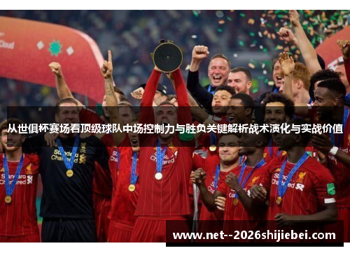 从世俱杯赛场看顶级球队中场控制力与胜负关键解析战术演化与实战价值