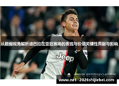 从数据视角解析迪巴拉在亚冠赛场的表现与价值关键性贡献与影响 从数据视角解析迪巴拉在亚冠赛场的表现与价值关键性贡献与影响