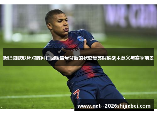 姆巴佩欧联杯对阵拜仁回暖信号背后的状态复苏解读战术意义与赛季前景 姆巴佩欧联杯对阵拜仁回暖信号背后的状态复苏解读战术意义与赛季前景
