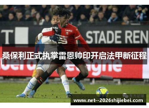 桑保利正式执掌雷恩帅印开启法甲新征程