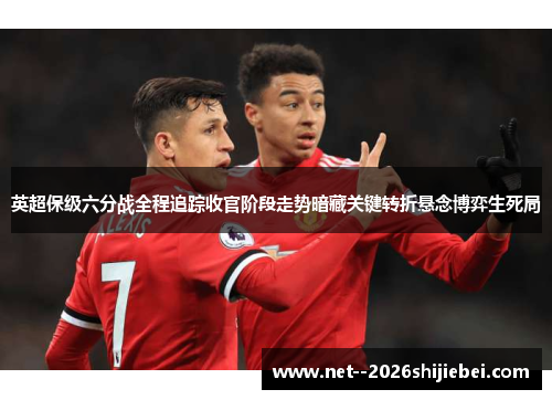 英超保级六分战全程追踪收官阶段走势暗藏关键转折悬念博弈生死局