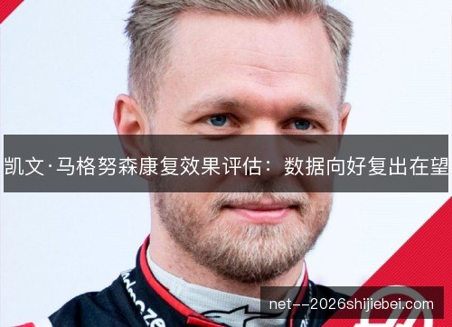 凯文·马格努森康复效果评估:数据向好复出在望 凯文·马格努森康复效果评估:数据向好复出在望